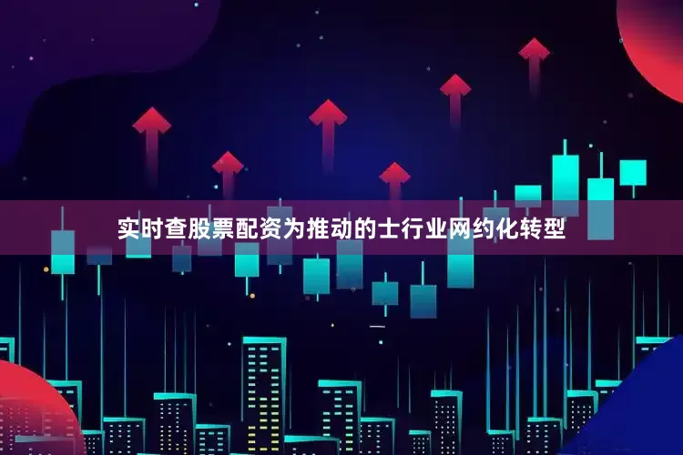 实时查股票配资为推动的士行业网约化转型