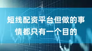 短线配资平台但做的事情都只有一个目的