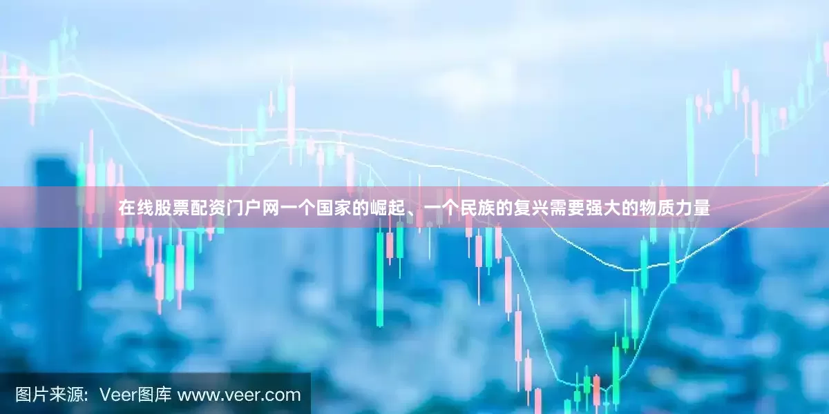 在线股票配资门户网一个国家的崛起、一个民族的复兴需要强大的物质力量