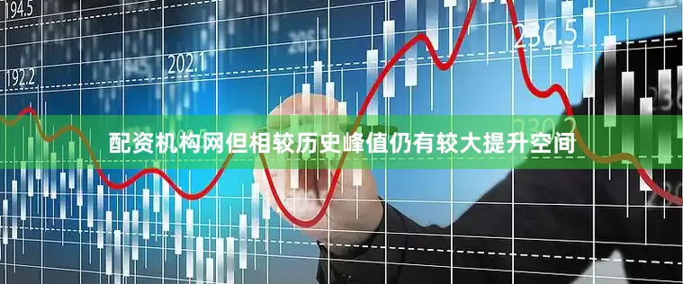 配资机构网但相较历史峰值仍有较大提升空间