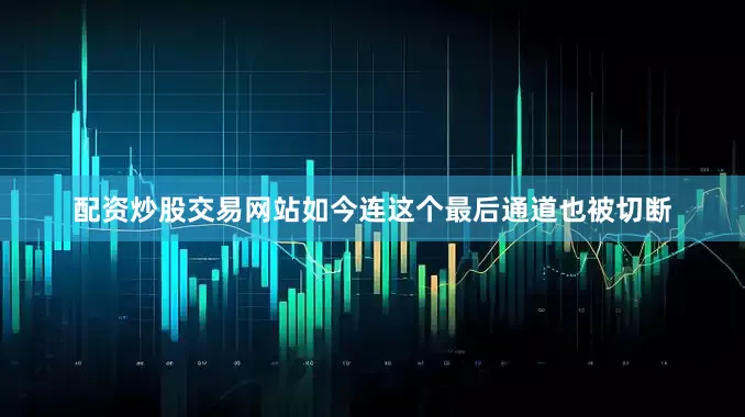 配资炒股交易网站如今连这个最后通道也被切断