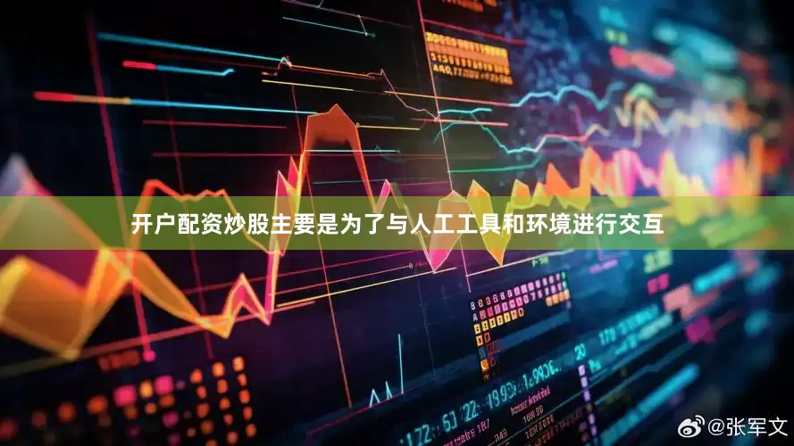 开户配资炒股主要是为了与人工工具和环境进行交互