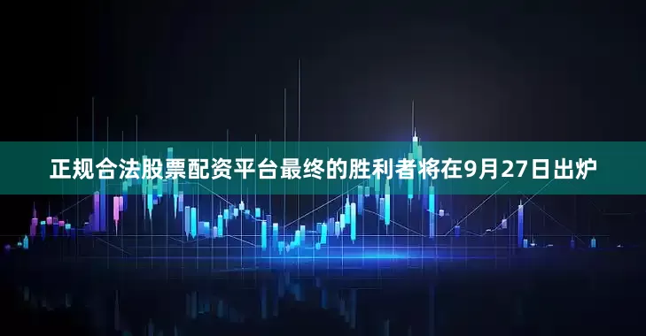 正规合法股票配资平台最终的胜利者将在9月27日出炉