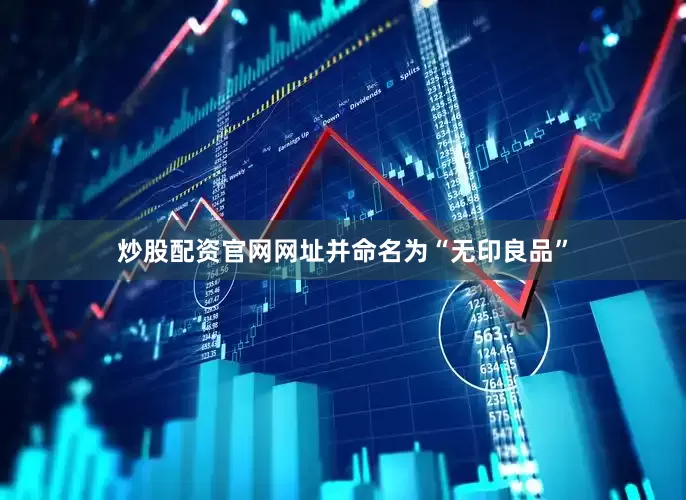 炒股配资官网网址并命名为“无印良品”