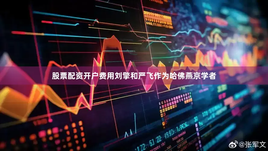 股票配资开户费用刘擎和严飞作为哈佛燕京学者