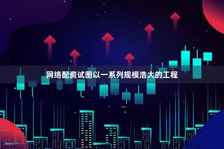 网络配资试图以一系列规模浩大的工程