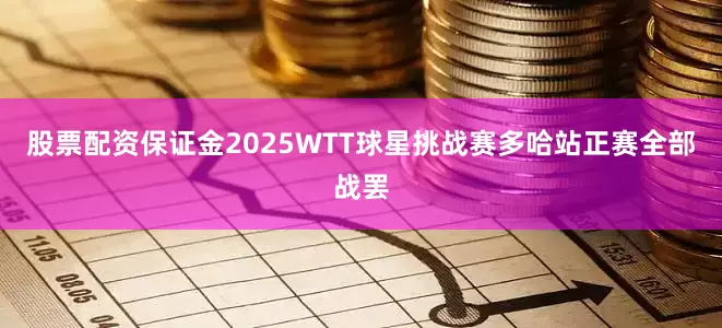 股票配资保证金2025WTT球星挑战赛多哈站正赛全部战罢
