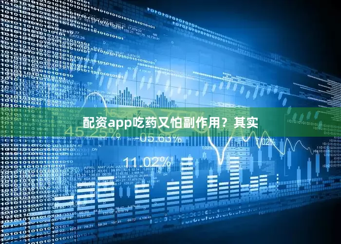 配资app吃药又怕副作用？其实