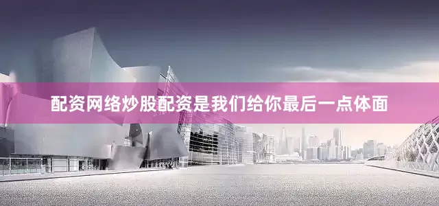 配资网络炒股配资是我们给你最后一点体面
