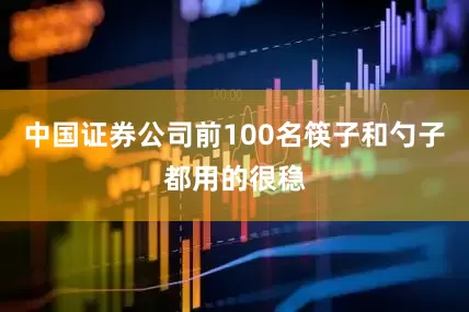 中国证券公司前100名筷子和勺子都用的很稳