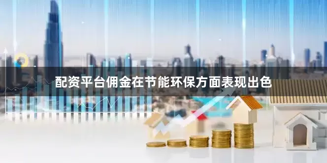 配资平台佣金在节能环保方面表现出色