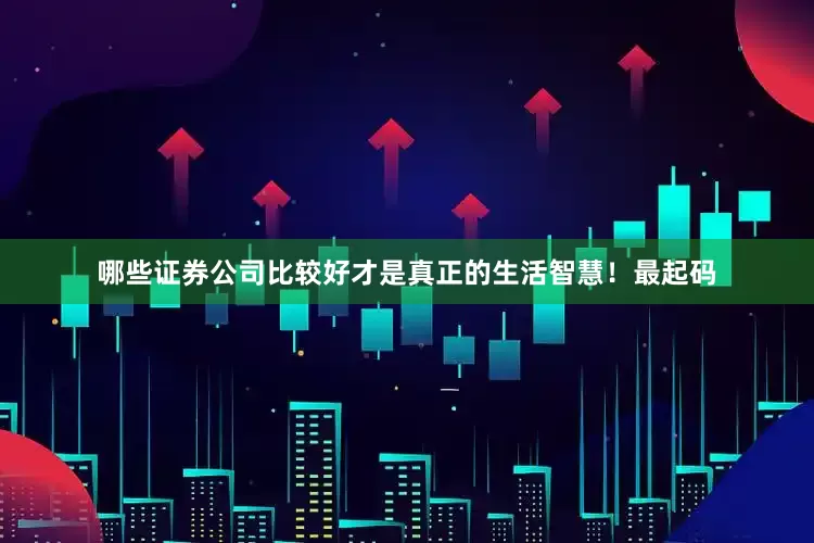 哪些证券公司比较好才是真正的生活智慧！最起码