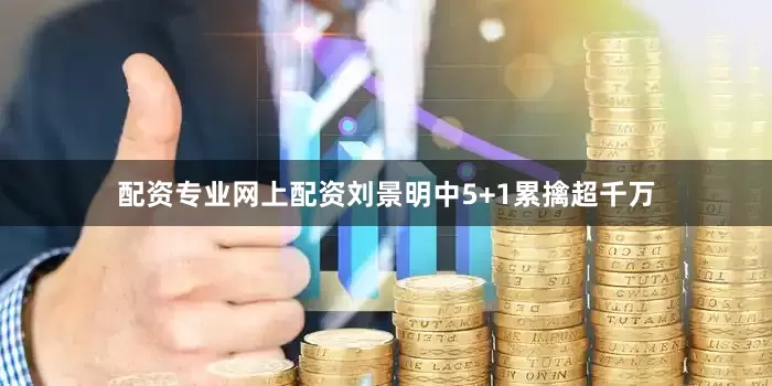 配资专业网上配资刘景明中5+1累擒超千万