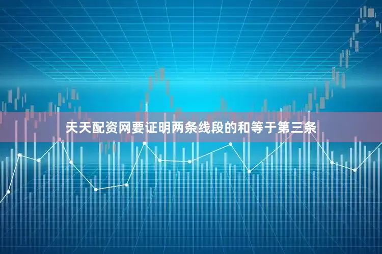 天天配资网要证明两条线段的和等于第三条