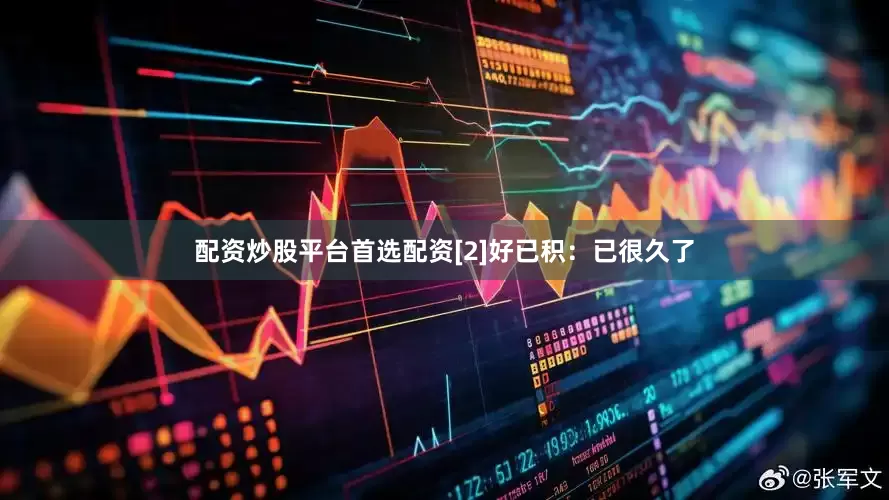 配资炒股平台首选配资[2]好已积：已很久了