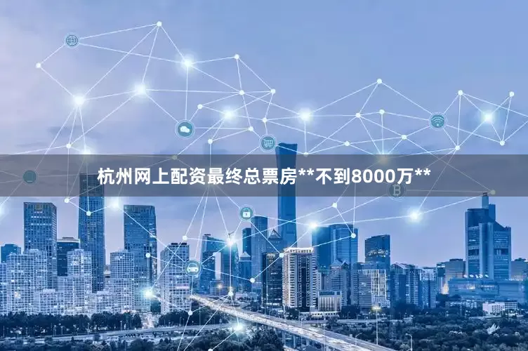 杭州网上配资最终总票房**不到8000万**