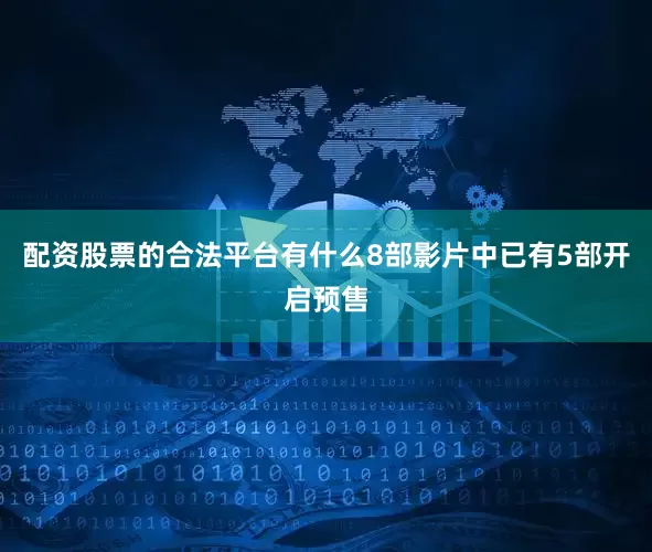 配资股票的合法平台有什么8部影片中已有5部开启预售