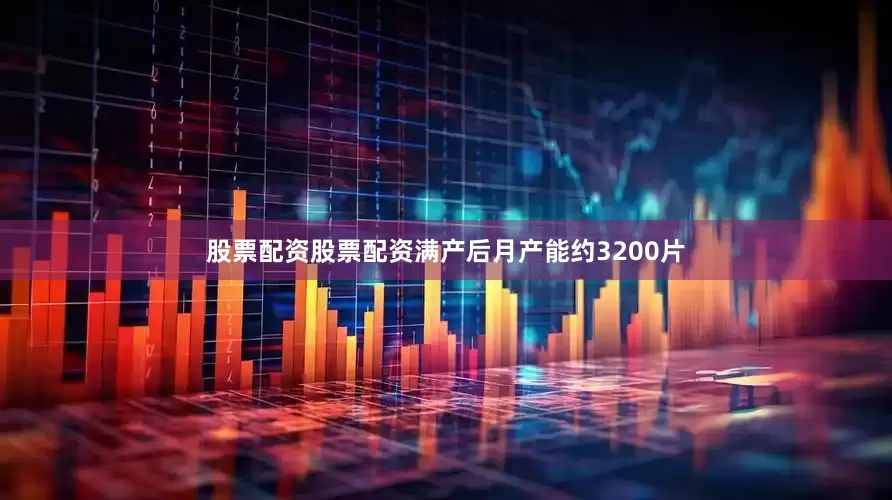 股票配资股票配资满产后月产能约3200片