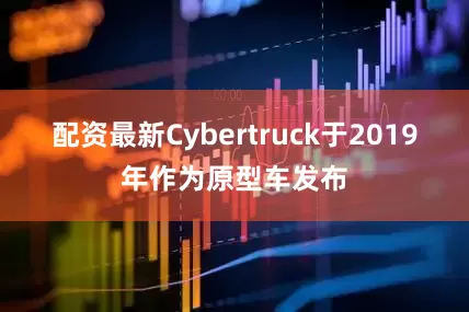 配资最新　　Cybertruck于2019年作为原型车发布