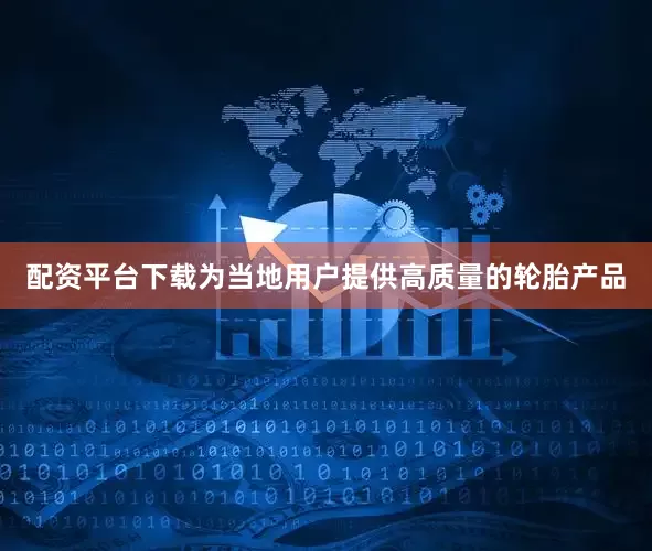 配资平台下载为当地用户提供高质量的轮胎产品