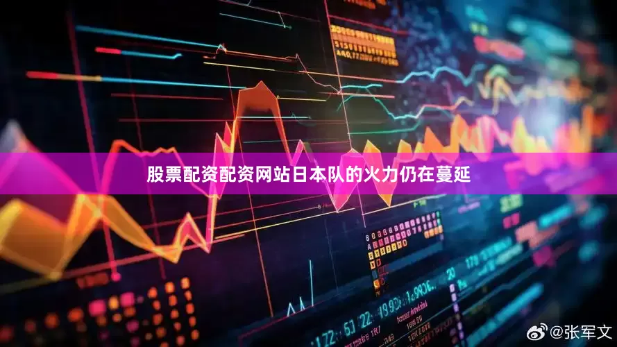 股票配资配资网站日本队的火力仍在蔓延