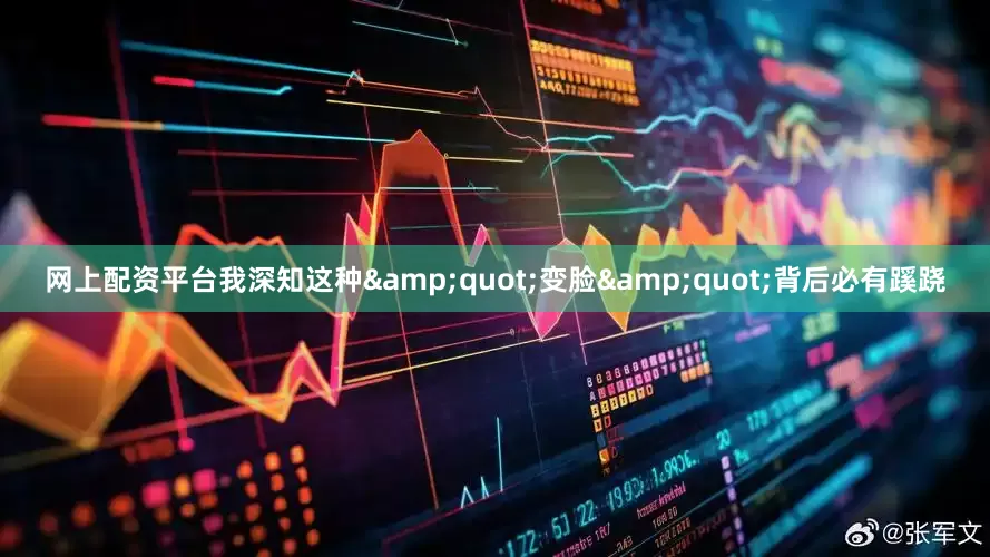 网上配资平台我深知这种&quot;变脸&quot;背后必有蹊跷