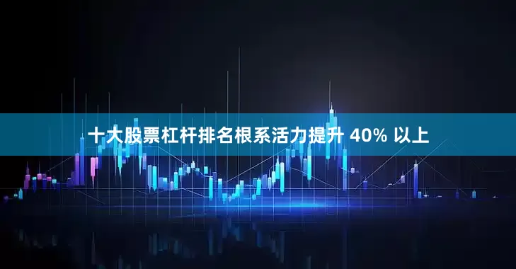 十大股票杠杆排名根系活力提升 40% 以上