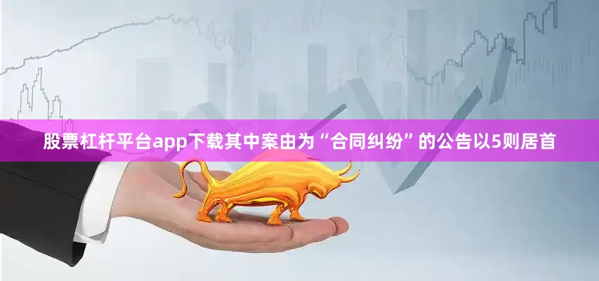 股票杠杆平台app下载其中案由为“合同纠纷”的公告以5则居首