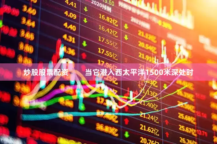 炒股股票配资        当它潜入西太平洋1500米深处时