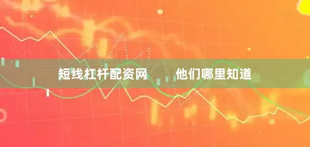 短线杠杆配资网        他们哪里知道