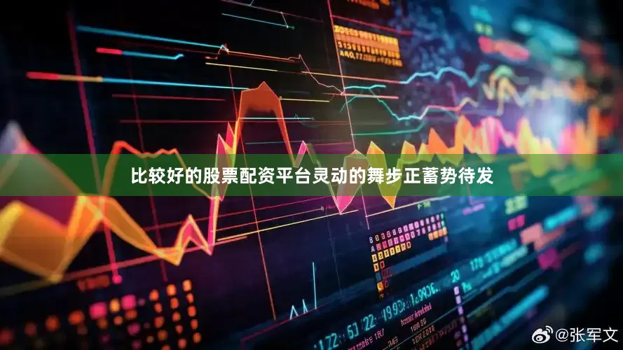 比较好的股票配资平台灵动的舞步正蓄势待发