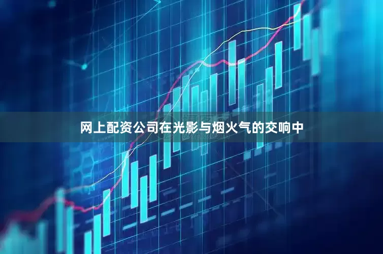 网上配资公司在光影与烟火气的交响中