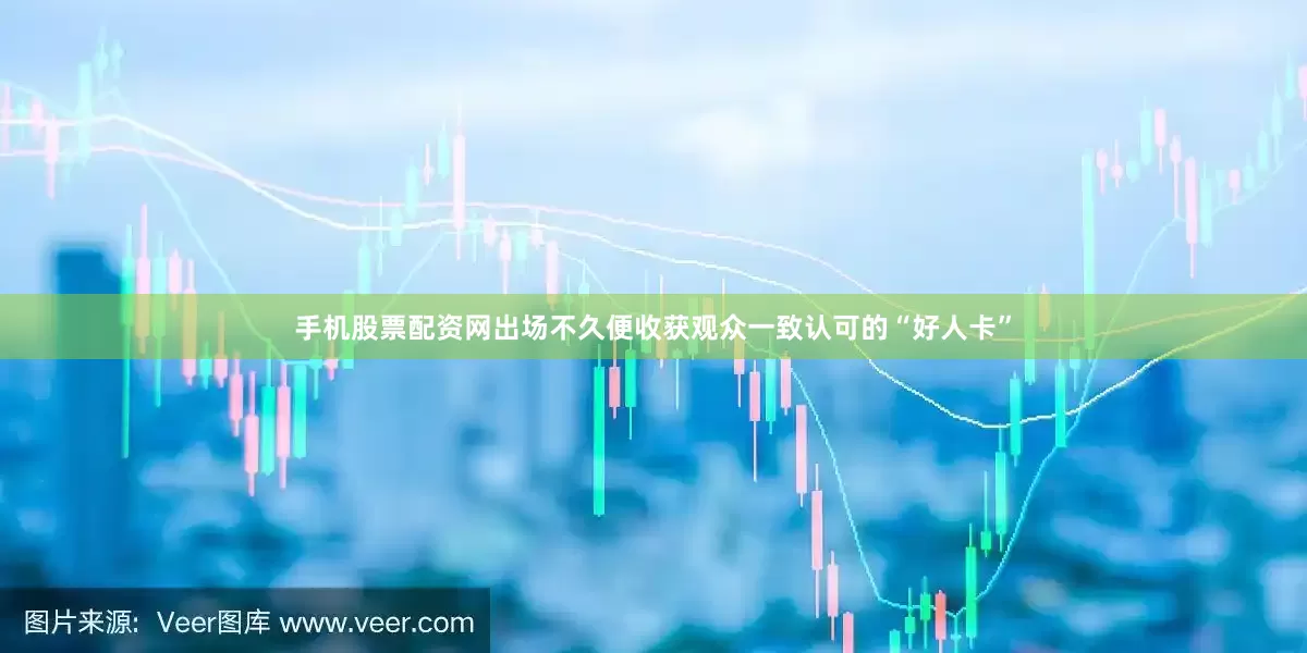 手机股票配资网出场不久便收获观众一致认可的“好人卡”
