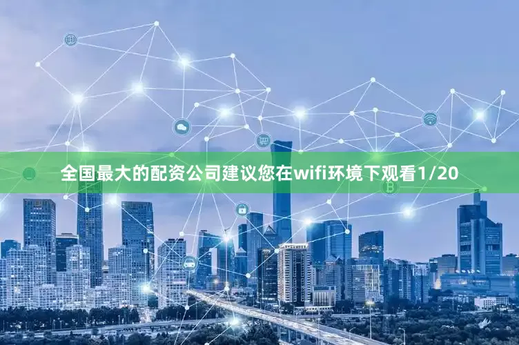 全国最大的配资公司建议您在wifi环境下观看1/20