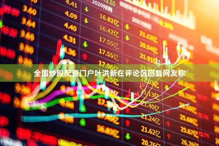 全国炒股配资门户叶洪新在评论区回复网友称