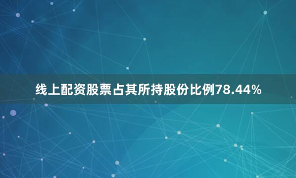 线上配资股票占其所持股份比例78.44%