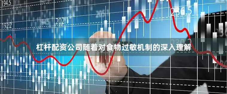 杠杆配资公司随着对食物过敏机制的深入理解